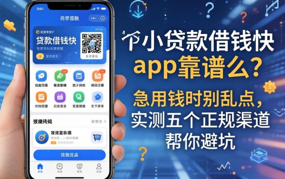 手机贷款借钱快app靠谱么？急用钱时别乱点，实测五个正规渠道帮你避坑