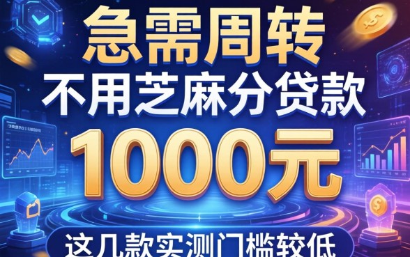 急需周转不用芝麻分贷款1000元，这几款实测门槛较低