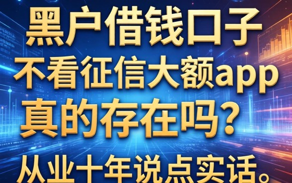 黑户借钱口子不看征信大额app真的存在吗？从业十年说点实话
