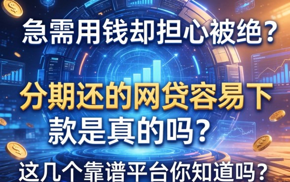 急需用钱却担心被拒？分期还的网贷容易下款是真的吗？这几个靠谱平台你知道吗？