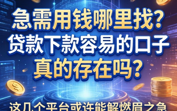 急需用钱哪里找？贷款下款容易的口子真的存在吗？这几个平台或许能解燃眉之急