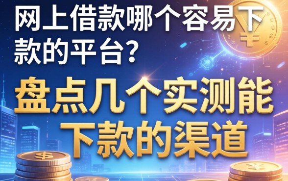 网上借款哪个容易下款的平台？盘点几个实测能下款的渠道