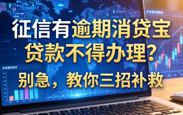 征信有逾期消贷宝贷款不得办理？别急，教你三招补救