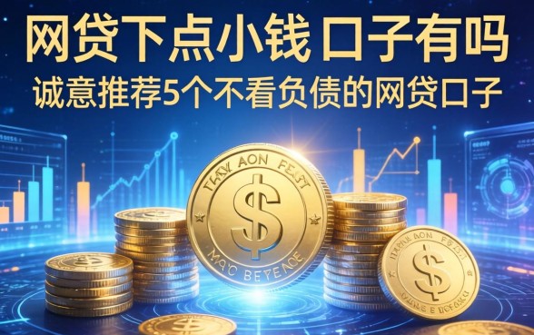 网贷下点小钱的口子有吗，诚意推荐5个不看负债的网贷口子
