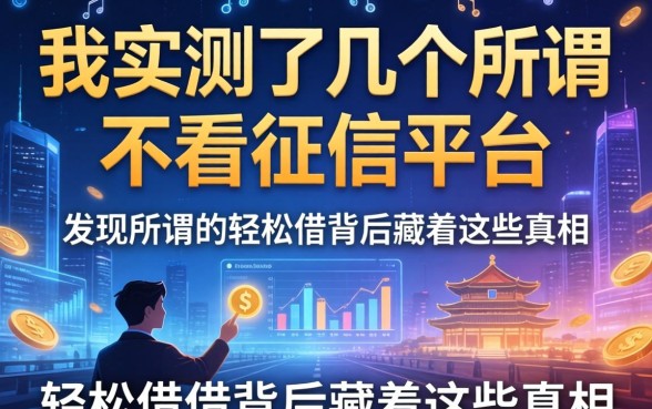 我实测了几个所谓不看征信的平台，发现所谓的轻松借背后藏着这些真相