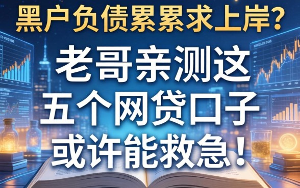 黑户负债累累求上岸？老哥亲测这五个网贷口子或许能救急！