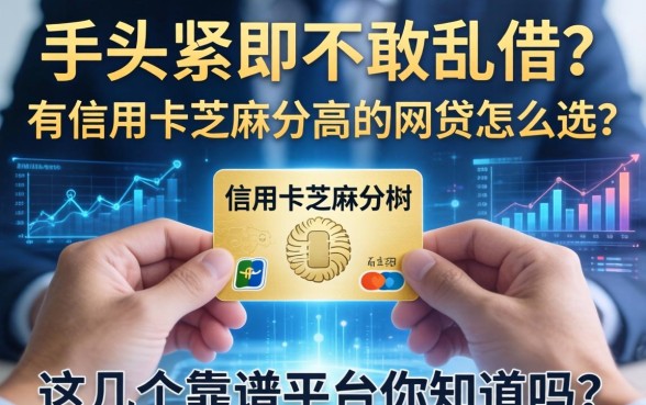手头紧却不敢乱借？有信用卡芝麻分高的网贷怎么选？这几个靠谱平台你知道吗？