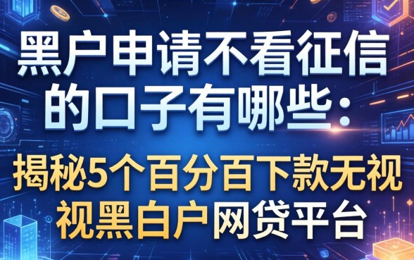 黑户申请不看征信的口子有哪些，揭秘5个百分百下款无视黑白户网贷平台