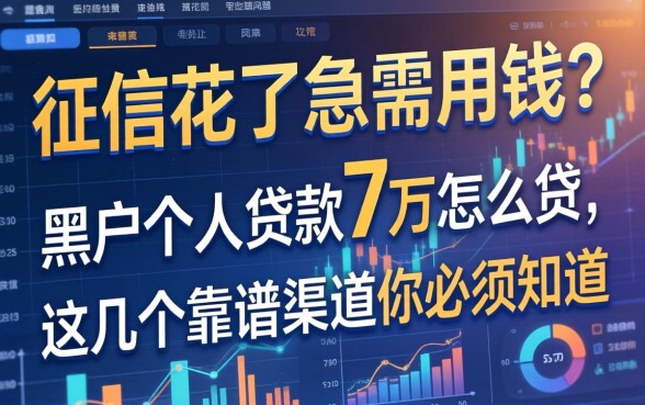 征信花了急需用钱？黑户个人贷款7万怎么贷，这几个靠谱渠道你必须知道