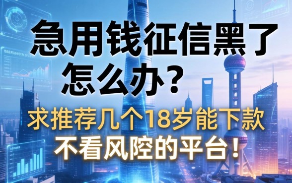 急用钱征信黑了怎么办？求推荐几个18岁能下款不看风控的平台！