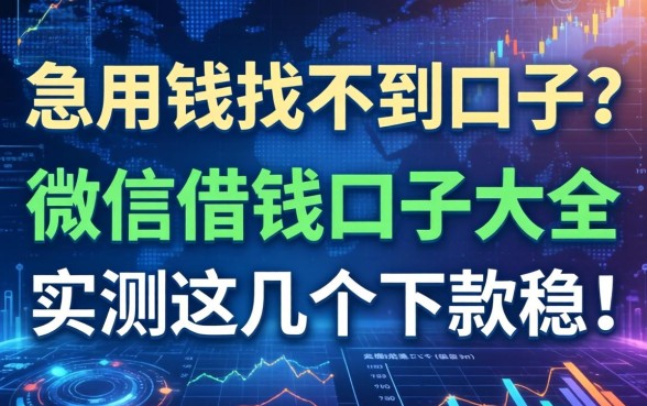 急用钱找不到口子？微信借钱口子大全2026实测这几个下款稳！