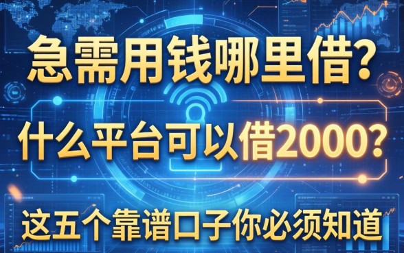 急需用钱哪里借？什么平台可以借2000？这五个靠谱口子你必须知道