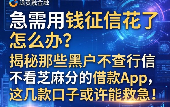急需用钱征信花了怎么办？揭秘那些黑户不查征信不看芝麻分的借款app，这几款口子或许能救急！