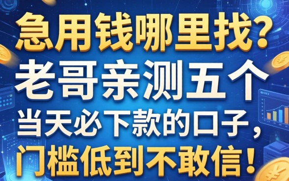 急用钱哪里找？老哥亲测五个当天必下款的口子，门槛低到不敢信！