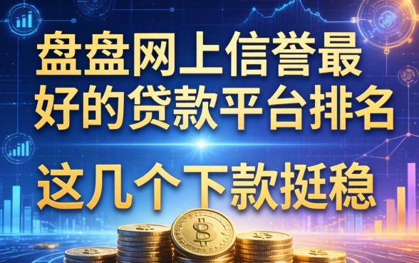 盘点网上信誉最好的贷款平台排名，这几个下款挺稳