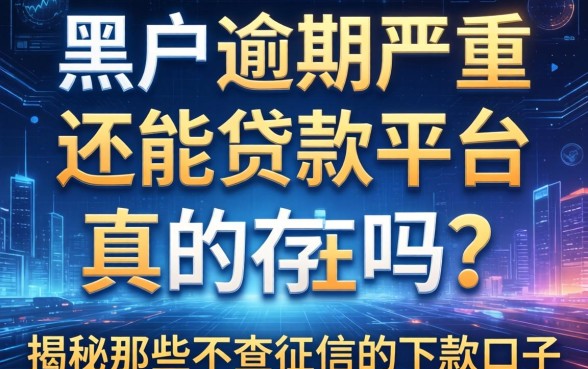 黑户逾期严重还能贷款的平台真的存在吗？揭秘那些不查征信的下款口子