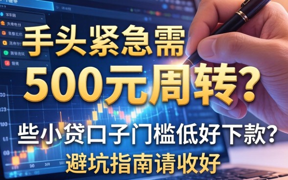手头紧急需500元周转？哪些小贷口子门槛低好下款？这篇避坑指南请收好
