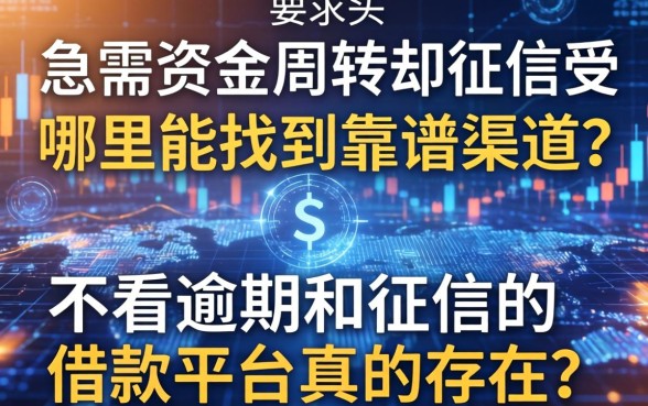 急需资金周转却征信受损？哪里能找到靠谱渠道？不看逾期和征信的借款平台真的存在吗？