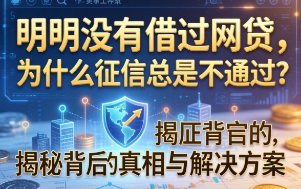 明明没有借过网贷，为什么征信总是不通过？揭秘背后的真相与解决方案