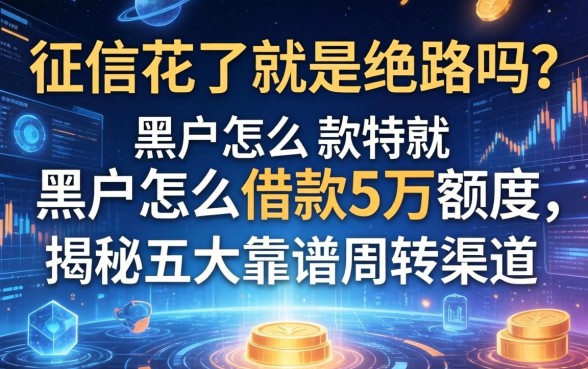 征信花了就是绝路吗？黑户怎么借款5万额度，揭秘五大靠谱周转渠道