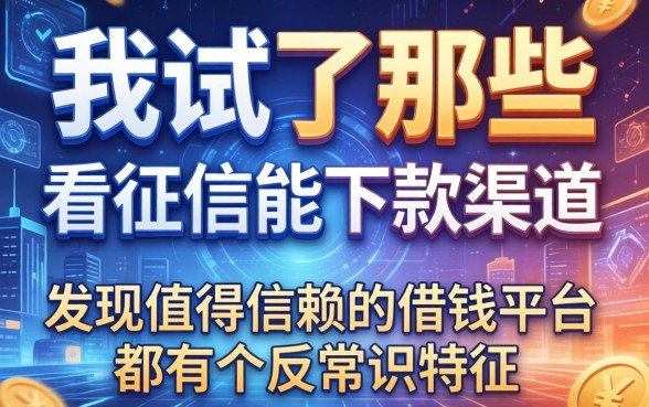 我试了那些不看征信能下款的2026渠道，发现值得信赖的借钱平台都有个反常识特征