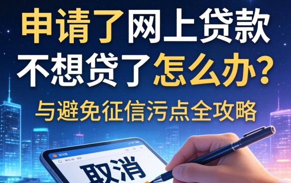 申请了网上贷款不想贷了怎么办？如何取消申请与避免征信污点全攻略