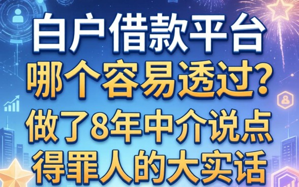 白户借款平台哪个容易通过？做了8年中介说点得罪人的大实话