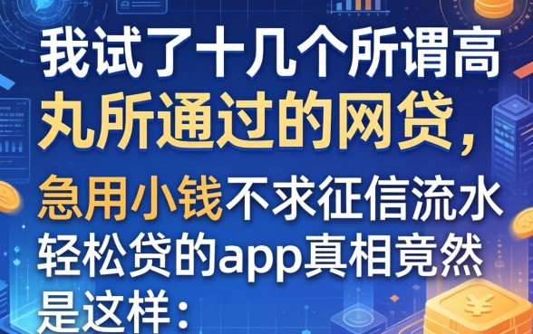 我试了十几个所谓高几率通过的网贷，发现急用小钱不求征信流水轻松贷的app真相竟然是这样