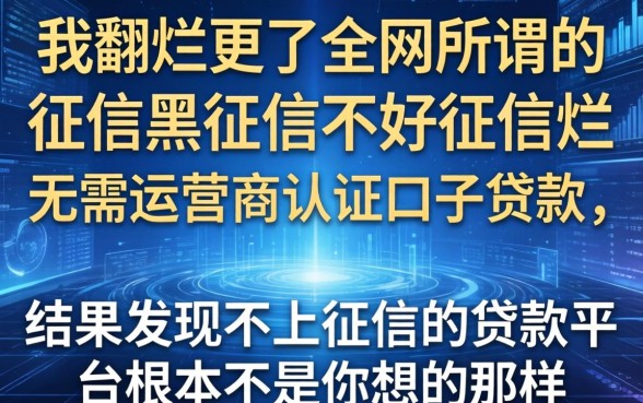 我翻烂了全网所谓的征信黑征信不好征信烂无需运营商认证口子贷款，结果发现不上征信的贷款平台根本不是你想的那样