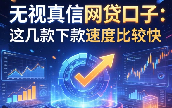 无视真信的网贷口子：这几款下款速度比较快