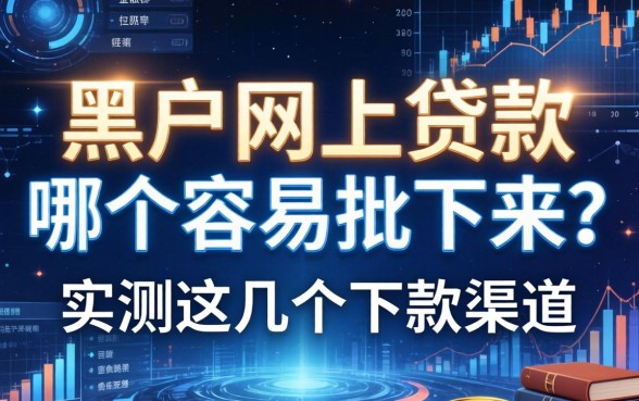黑户网上贷款哪个容易批下来？实测这几个下款渠道