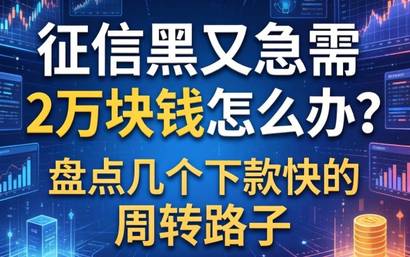 征信黑又急需2万块钱怎么办？盘点几个下款快的周转路子