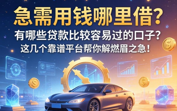 急需用钱哪里借？有哪些贷款比较容易过的口子？这几个靠谱平台帮你解燃眉之急！