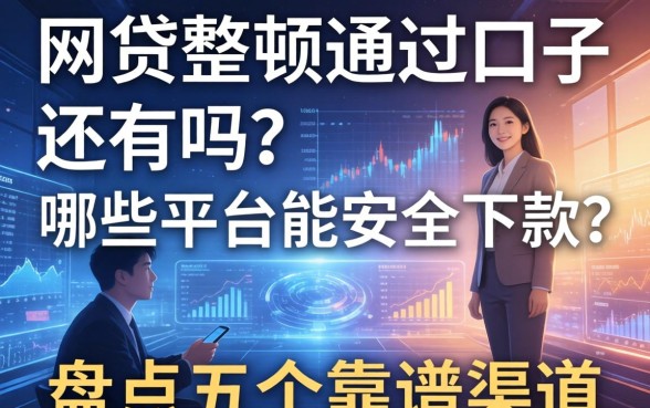 网贷整顿通过的口子还有吗？哪些平台能安全下款？盘点五个靠谱渠道