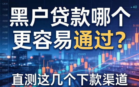 黑户贷款哪个更容易通过？实测这几个下款渠道
