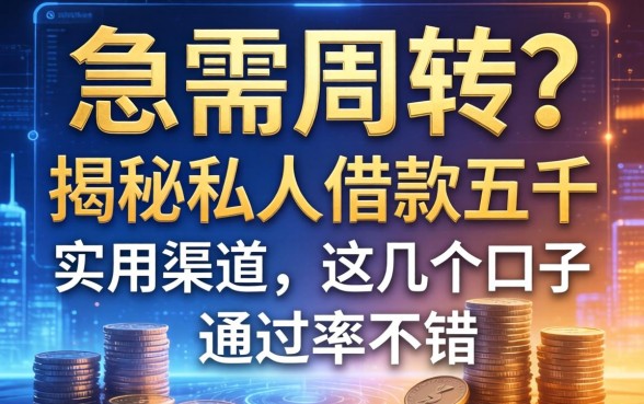 急需周转？揭秘私人借款五千的实用渠道，这几个口子通过率不错