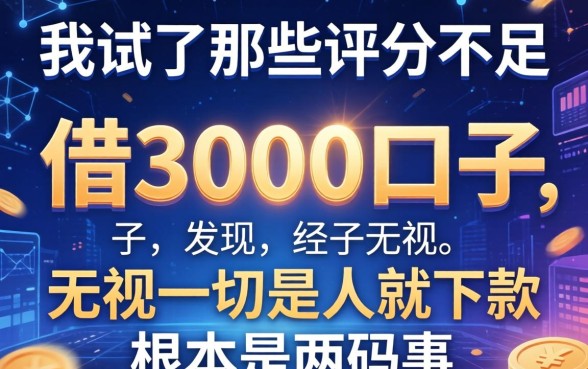 我试了那些评分不足借3000的口子，发现无视一切是人就下款根本是两码事