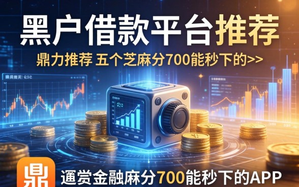 适合黑户的借款平台推荐，鼎力推荐五个芝麻分700能秒下的app