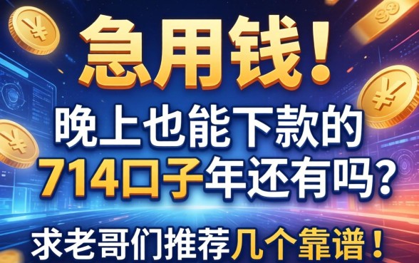 急用钱！晚上也能下款的714口子2026年还有吗？求老哥们推荐几个靠谱的！