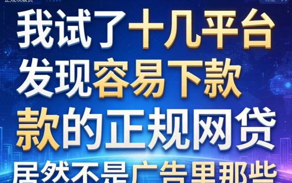 我试了十几个平台，发现容易下款的正规网贷居然不是广告里那些