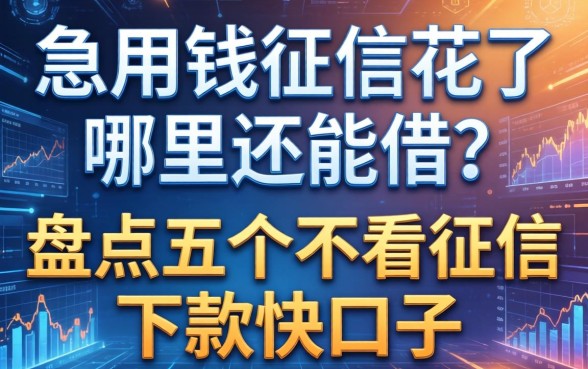 急用钱征信花了哪里还能借？盘点五个不看征信下款快的口子