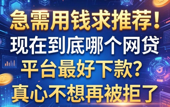 急需用钱求推荐！现在到底哪个网贷平台最好下款？真心不想再被拒了！