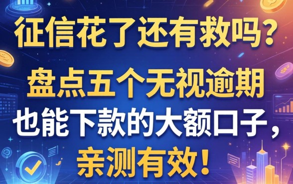 征信花了还有救吗？盘点五个无视逾期也能下款的大额口子，亲测有效！