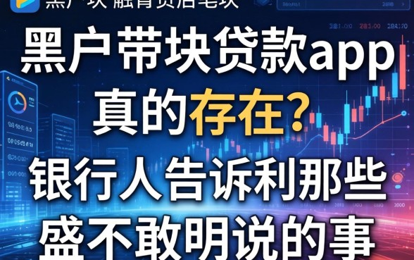 黑户带块贷款app真的存在？银行人告诉你那些不敢明说的事