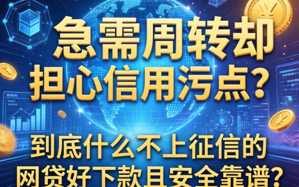 急需周转却担心信用污点？到底什么不上征信的网贷好下款且安全靠谱？