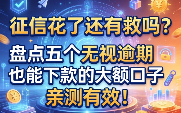 征信花了还有救吗？盘点五个无视逾期也能下款的大额口子，亲测有效！