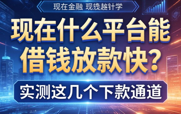 现在什么平台能借钱放款快？实测这几个下款通道