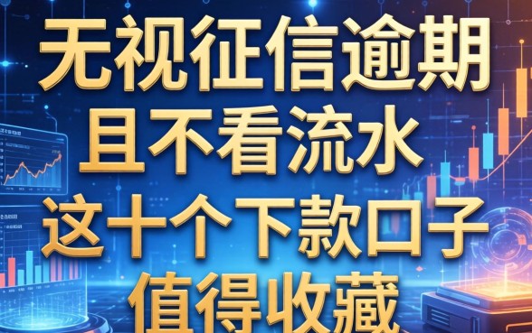 无视征信逾期且不看流水，这十个下款口子值得收藏
