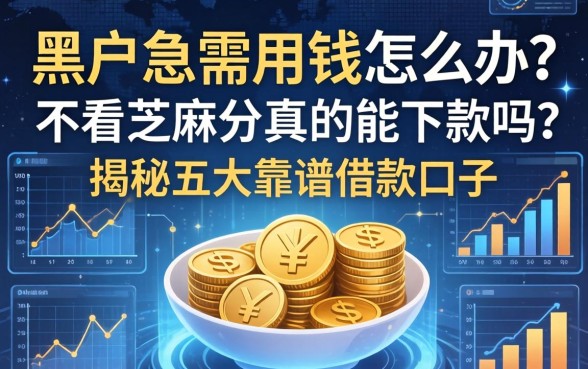 黑户急需用钱怎么办？不看芝麻分真的能下款吗？揭秘五大靠谱借款口子