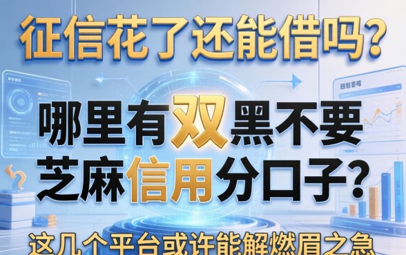征信花了还能借吗？哪里有双黑不要芝麻信用分口子？这几个平台或许能解燃眉之急